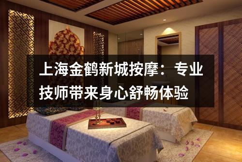 上海金鹤新城按摩：专业技师带来身心舒畅体验
