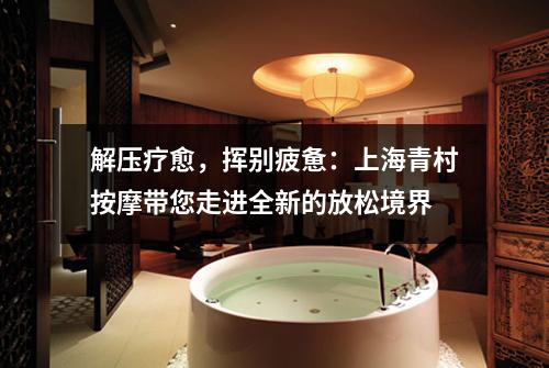 解压疗愈，挥别疲惫：上海青村按摩带您走进全新的放松境界