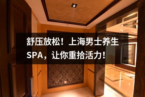 舒压放松！上海男士养生SPA，让你重拾活力！