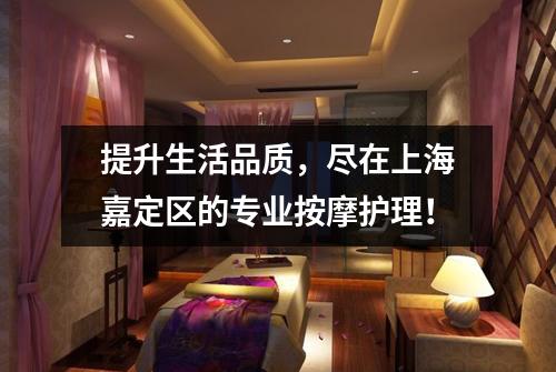 提升生活品质，尽在上海嘉定区的专业按摩护理！