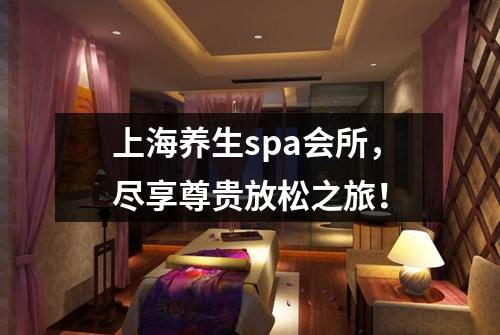 上海养生spa会所，尽享尊贵放松之旅！