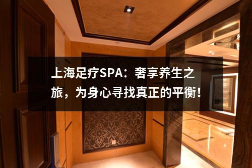 上海足疗SPA：奢享养生之旅，为身心寻找真正的平衡！