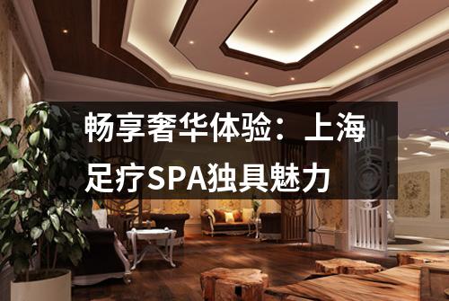 畅享奢华体验：上海足疗SPA独具魅力