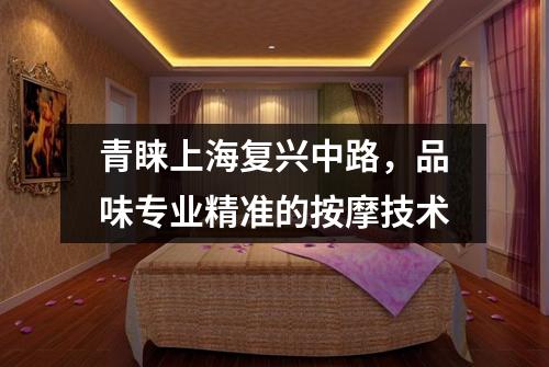 青睐上海复兴中路，品味专业精准的按摩技术