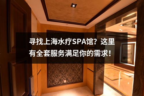寻找上海水疗SPA馆？这里有全套服务满足你的需求！