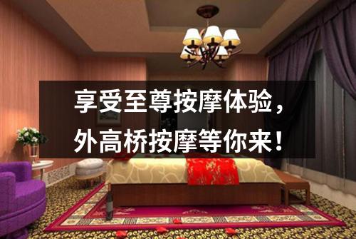 享受至尊按摩体验，外高桥按摩等你来！