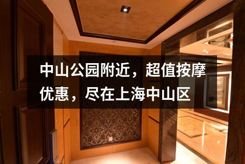 中山公园附近，超值按摩优惠，尽在上海中山区