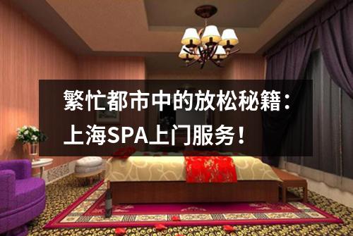 繁忙都市中的放松秘籍：上海SPA上门服务！