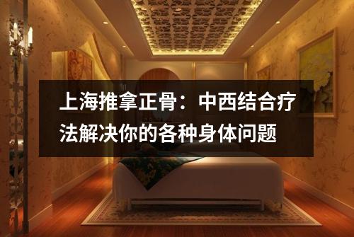 上海推拿正骨：中西结合疗法解决你的各种身体问题