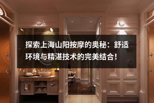 探索上海山阳按摩的奥秘：舒适环境与精湛技术的完美结合！