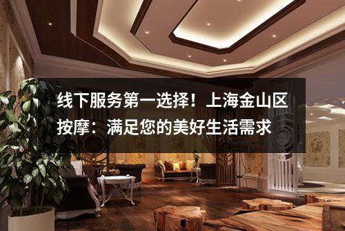 线下服务第一选择！上海金山区按摩：满足您的美好生活需求