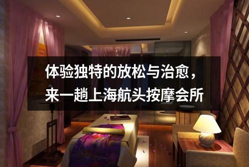 体验独特的放松与治愈，来一趟上海航头按摩会所