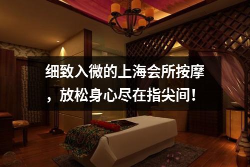 细致入微的上海会所按摩，放松身心尽在指尖间！