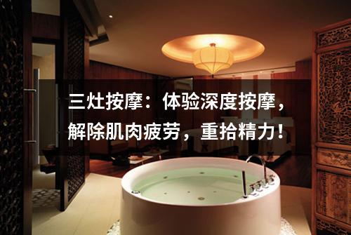 三灶按摩：体验深度按摩，解除肌肉疲劳，重拾精力！