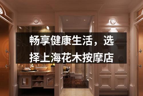 畅享健康生活，选择上海花木按摩店
