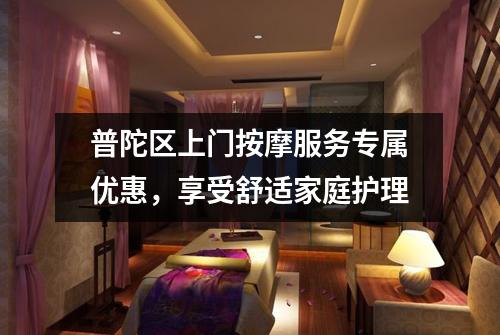 普陀区上门按摩服务专属优惠，享受舒适家庭护理