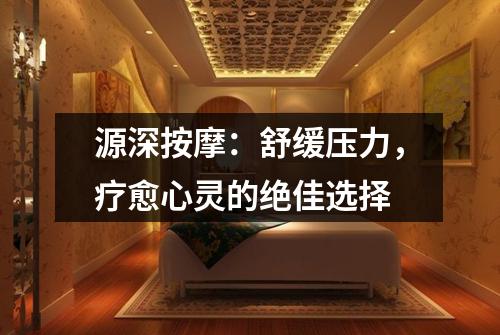 源深按摩：舒缓压力，疗愈心灵的绝佳选择