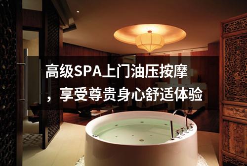 高级SPA上门油压按摩，享受尊贵身心舒适体验