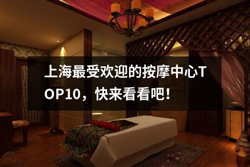 上海最受欢迎的按摩中心TOP10，快来看看吧！