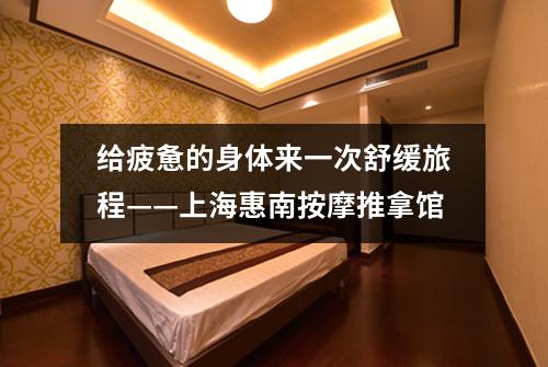 给疲惫的身体来一次舒缓旅程——上海惠南按摩推拿馆
