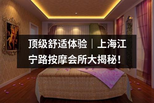 顶级舒适体验｜上海江宁路按摩会所大揭秘！