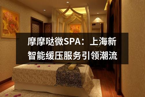 摩摩哒微SPA：上海新智能缓压服务引领潮流