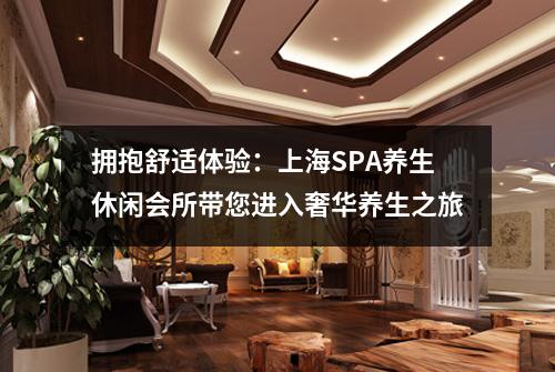 拥抱舒适体验：上海SPA养生休闲会所带您进入奢华养生之旅