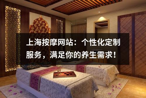 上海按摩网站：个性化定制服务，满足你的养生需求！