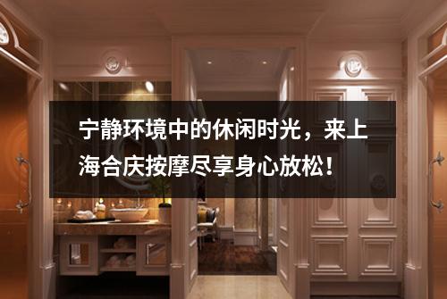 宁静环境中的休闲时光，来上海合庆按摩尽享身心放松！