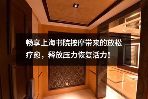 畅享上海书院按摩带来的放松疗愈，释放压力恢复活力！