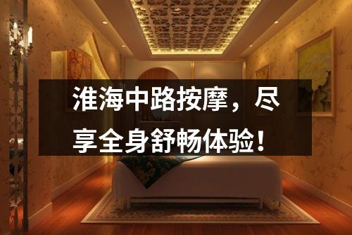 淮海中路按摩，尽享全身舒畅体验！