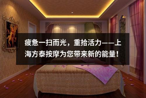 疲惫一扫而光，重拾活力——上海方泰按摩为您带来新的能量！