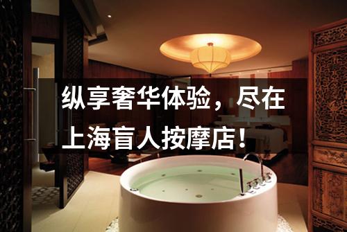 纵享奢华体验，尽在上海盲人按摩店！