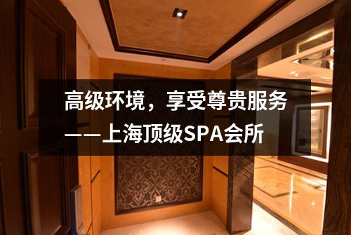 高级环境，享受尊贵服务——上海顶级SPA会所