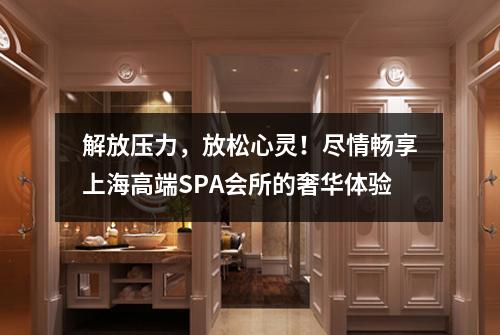 解放压力，放松心灵！尽情畅享上海高端SPA会所的奢华体验