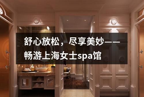 舒心放松，尽享美妙——畅游上海女士spa馆