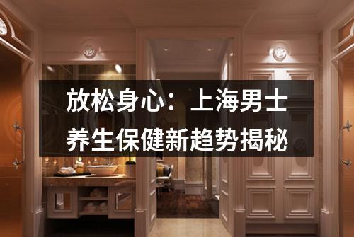 放松身心：上海男士养生保健新趋势揭秘