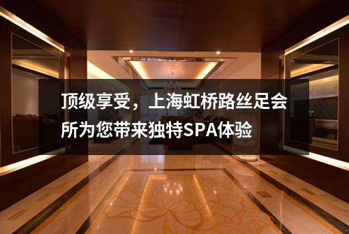 顶级享受，上海虹桥路丝足会所为您带来独特SPA体验