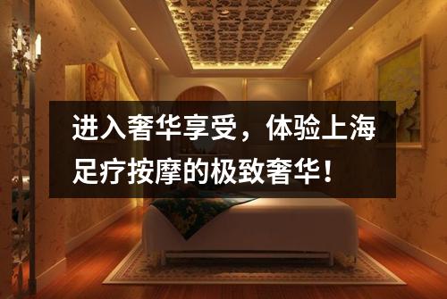 进入奢华享受，体验上海足疗按摩的极致奢华！
