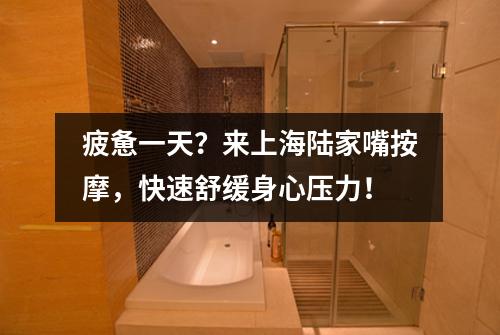 疲惫一天？来上海陆家嘴按摩，快速舒缓身心压力！