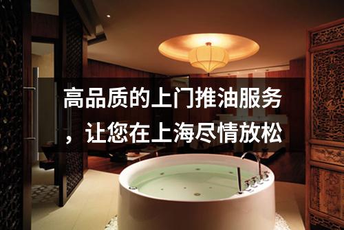 高品质的上门推油服务，让您在上海尽情放松