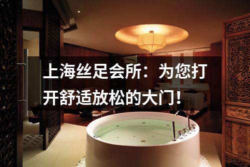 上海丝足会所：为您打开舒适放松的大门！