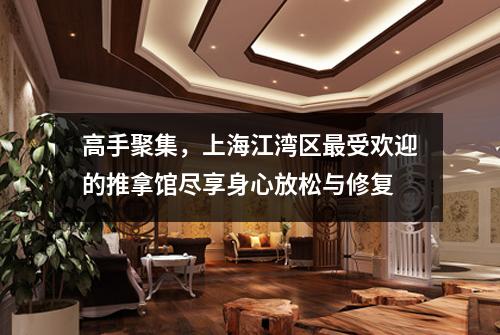 高手聚集，上海江湾区最受欢迎的推拿馆尽享身心放松与修复