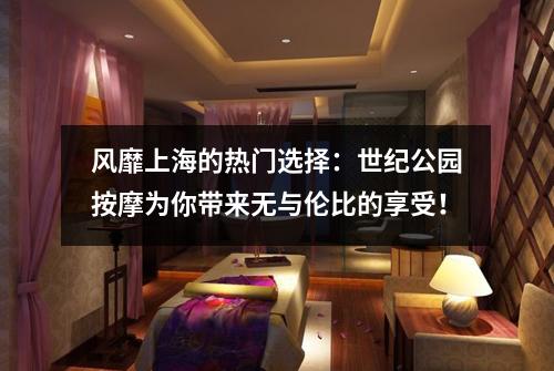 风靡上海的热门选择：世纪公园按摩为你带来无与伦比的享受！