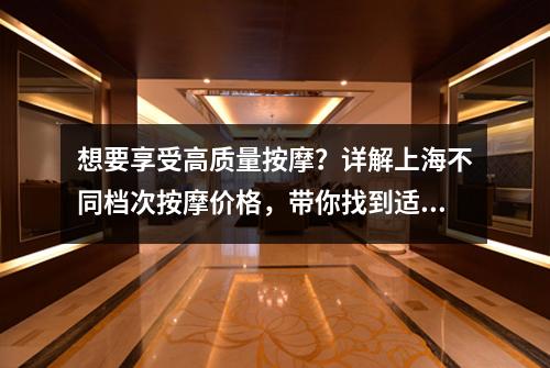 想要享受高质量按摩？详解上海不同档次按摩价格，带你找到适合自己的按摩馆！