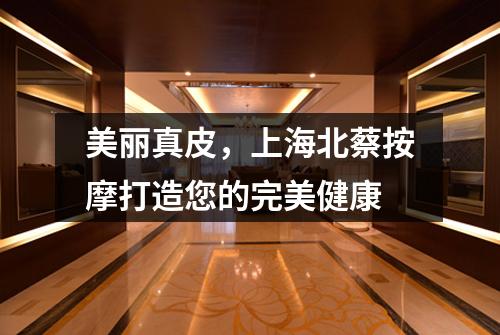 美丽真皮，上海北蔡按摩打造您的完美健康