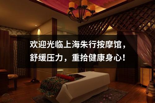 欢迎光临上海朱行按摩馆，舒缓压力，重拾健康身心！