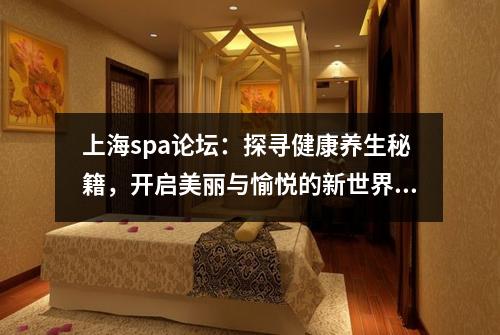 上海spa论坛：探寻健康养生秘籍，开启美丽与愉悦的新世界！