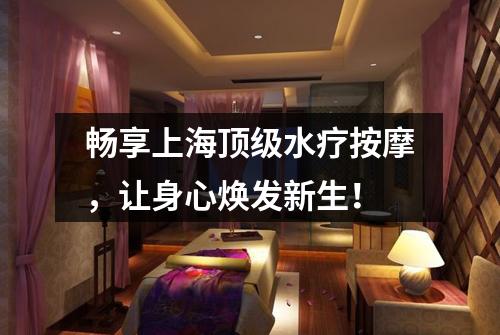 畅享上海顶级水疗按摩，让身心焕发新生！