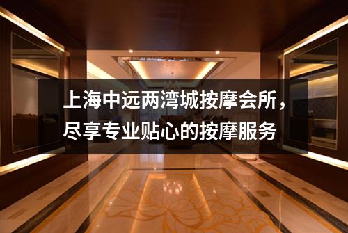 上海中远两湾城按摩会所，尽享专业贴心的按摩服务